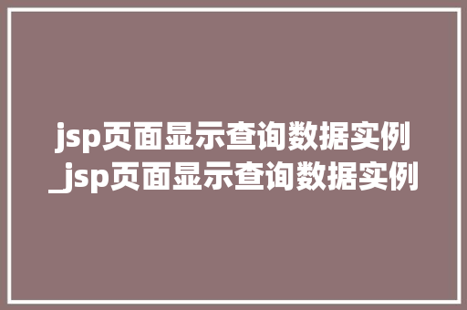 jsp页面显示查询数据实例_jsp页面显示查询数据实例无效 jsp页面显示查询数据实例_jsp页面显示查询数据实例无效