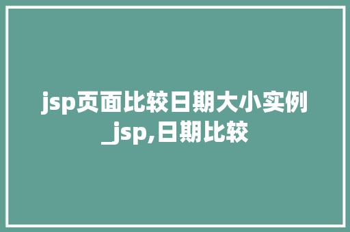 jsp页面比较日期大小实例_jsp,日期比较 jsp页面比较日期大小实例_jsp,日期比较