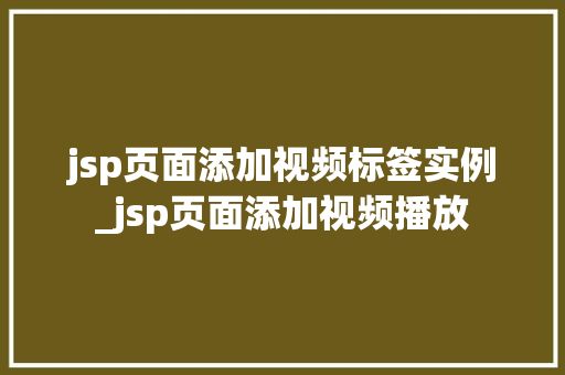jsp页面添加视频标签实例_jsp页面添加视频播放 jsp页面添加视频标签实例_jsp页面添加视频播放
