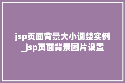 jsp页面背景大小调整实例_jsp页面背景图片设置