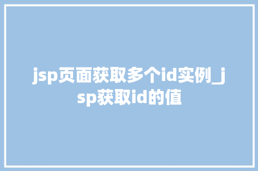 jsp页面获取多个id实例_jsp获取id的值 jsp页面获取多个id实例_jsp获取id的值
