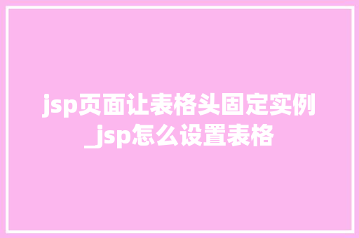 jsp页面让表格头固定实例_jsp怎么设置表格 jsp页面让表格头固定实例_jsp怎么设置表格