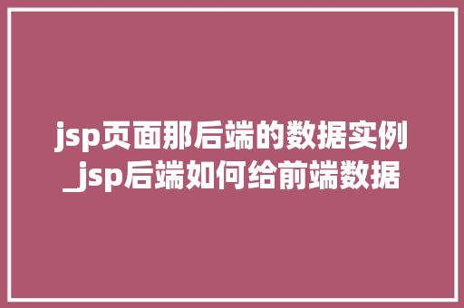jsp页面那后端的数据实例_jsp后端如何给前端数据 jsp页面那后端的数据实例_jsp后端如何给前端数据