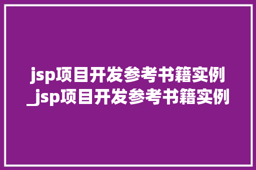 jsp项目开发参考书籍实例_jsp项目开发参考书籍实例有哪些 jsp项目开发参考书籍实例_jsp项目开发参考书籍实例有哪些