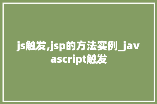 js触发,jsp的方法实例_javascript触发 js触发,jsp的方法实例_javascript触发