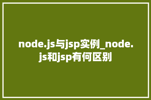 node.js与jsp实例_node.js和jsp有何区别 node.js与jsp实例_node.js和jsp有何区别