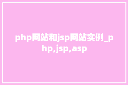 php网站和jsp网站实例_php,jsp,asp php网站和jsp网站实例_php,jsp,asp