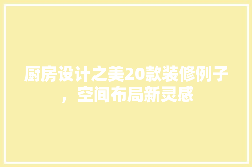 厨房设计之美20款装修例子，空间布局新灵感