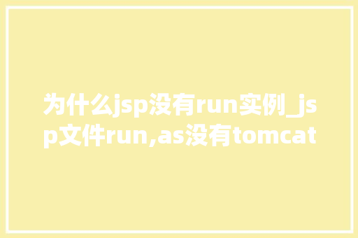 为什么jsp没有run实例_jsp文件run,as没有tomcat 为什么jsp没有run实例_jsp文件run,as没有tomcat