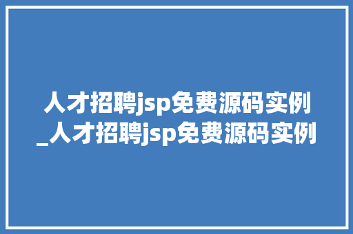 人才招聘jsp免费源码实例_人才招聘jsp免费源码实例怎么写 人才招聘jsp免费源码实例_人才招聘jsp免费源码实例怎么写