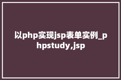 以php实现jsp表单实例_phpstudy,jsp 以php实现jsp表单实例_phpstudy,jsp