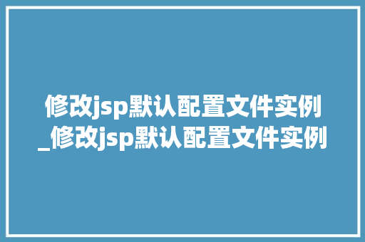 修改jsp默认配置文件实例_修改jsp默认配置文件实例怎么写