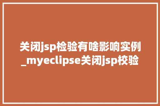 关闭jsp检验有啥影响实例_myeclipse关闭jsp校验