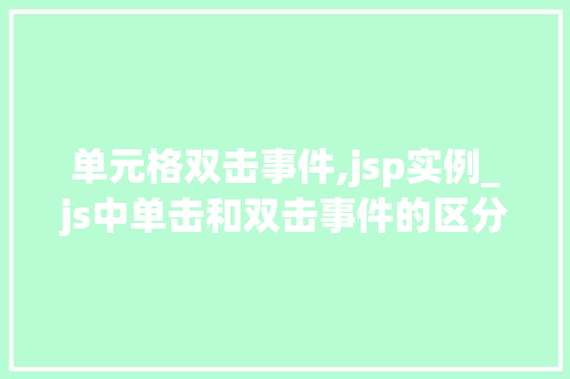 单元格双击事件,jsp实例_js中单击和双击事件的区分 单元格双击事件,jsp实例_js中单击和双击事件的区分