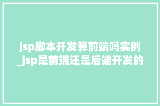 jsp脚本开发算前端吗实例_jsp是前端还是后端开发的