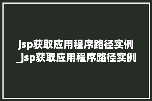 jsp获取应用程序路径实例_jsp获取应用程序路径实例是什么 jsp获取应用程序路径实例_jsp获取应用程序路径实例是什么