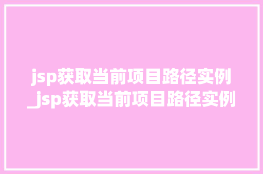 jsp获取当前项目路径实例_jsp获取当前项目路径实例的方法
