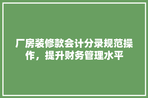 厂房装修款会计分录规范操作，提升财务管理水平