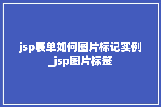 jsp表单如何图片标记实例_jsp图片标签 jsp表单如何图片标记实例_jsp图片标签