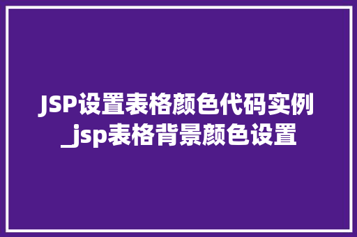 JSP设置表格颜色代码实例_jsp表格背景颜色设置 JSP设置表格颜色代码实例_jsp表格背景颜色设置