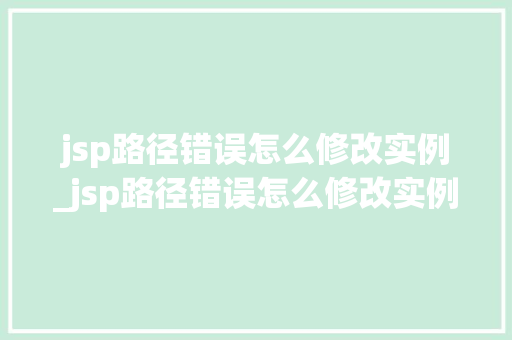 jsp路径错误怎么修改实例_jsp路径错误怎么修改实例内容 jsp路径错误怎么修改实例_jsp路径错误怎么修改实例内容