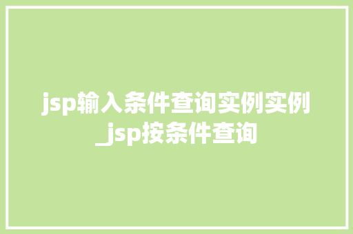 jsp输入条件查询实例实例_jsp按条件查询 jsp输入条件查询实例实例_jsp按条件查询