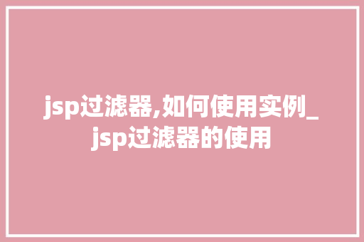 jsp过滤器,如何使用实例_jsp过滤器的使用