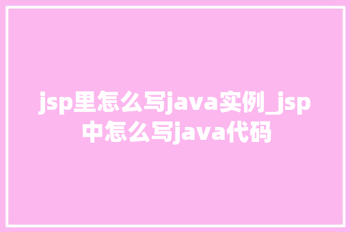 jsp里怎么写java实例_jsp中怎么写java代码 jsp里怎么写java实例_jsp中怎么写java代码