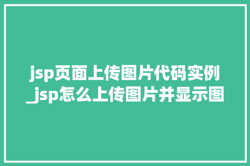 jsp页面上传图片代码实例_jsp怎么上传图片并显示图片
