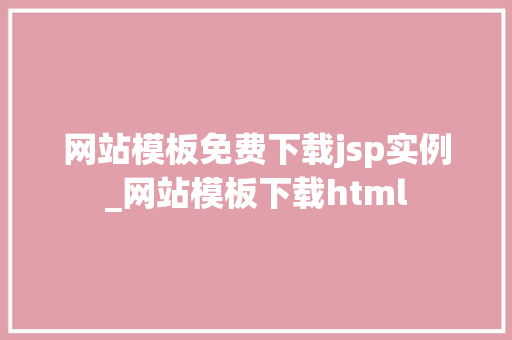 网站模板免费下载jsp实例_网站模板下载html 网站模板免费下载jsp实例_网站模板下载html