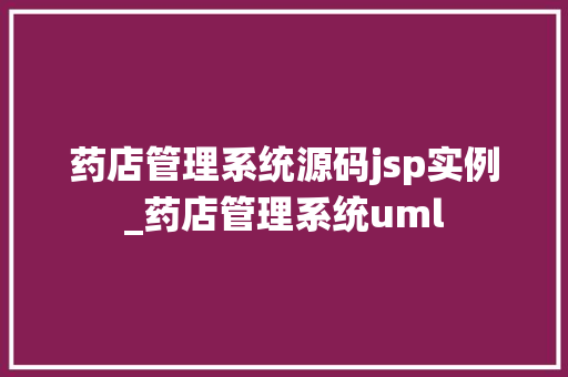 药店管理系统源码jsp实例_药店管理系统uml