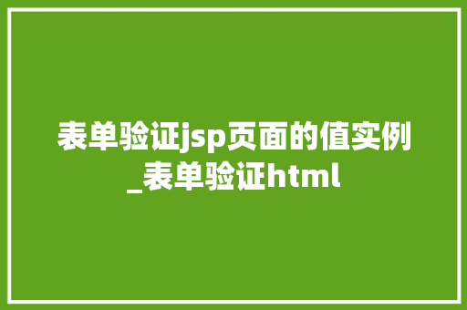 表单验证jsp页面的值实例_表单验证html 表单验证jsp页面的值实例_表单验证html