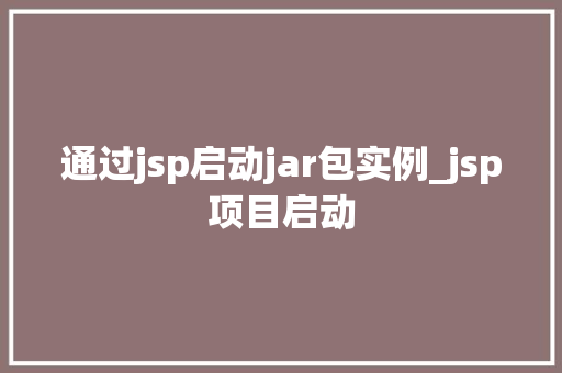 通过jsp启动jar包实例_jsp项目启动 通过jsp启动jar包实例_jsp项目启动