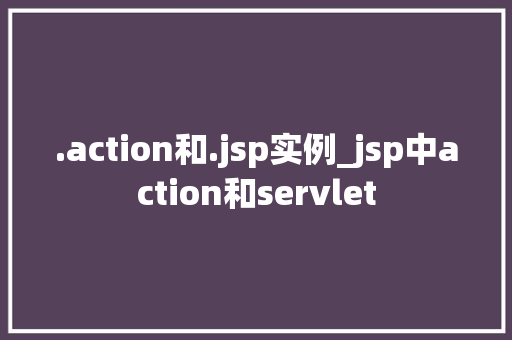 .action和.jsp实例_jsp中action和servlet .action和.jsp实例_jsp中action和servlet