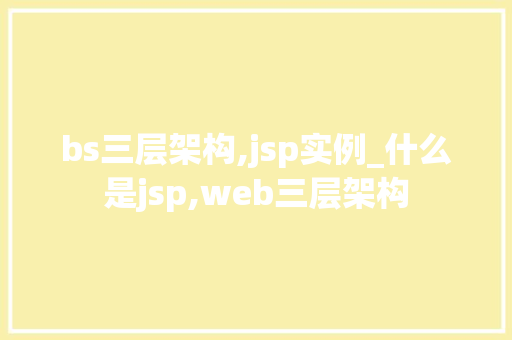 bs三层架构,jsp实例_什么是jsp,web三层架构