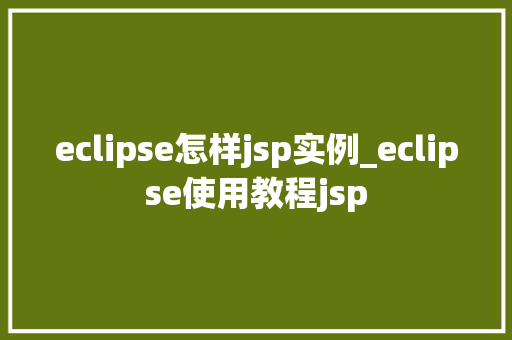 eclipse怎样jsp实例_eclipse使用教程jsp eclipse怎样jsp实例_eclipse使用教程jsp
