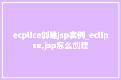 ecplice创建jsp实例_eclipse,jsp怎么创建