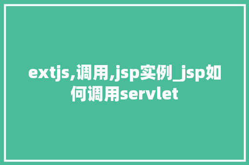 extjs,调用,jsp实例_jsp如何调用servlet