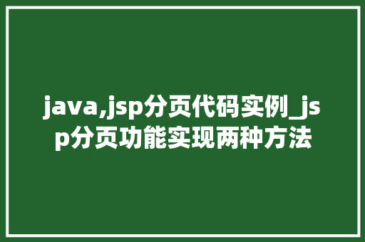 java,jsp分页代码实例_jsp分页功能实现两种方法 java,jsp分页代码实例_jsp分页功能实现两种方法