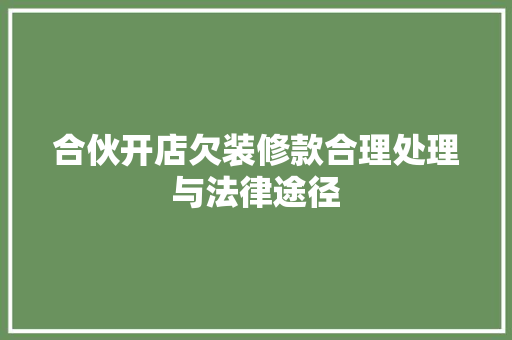合伙开店欠装修款合理处理与法律途径