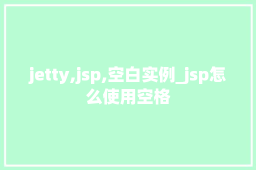 jetty,jsp,空白实例_jsp怎么使用空格