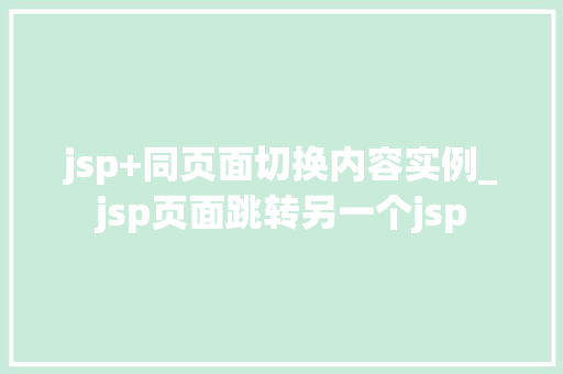 jsp+同页面切换内容实例_jsp页面跳转另一个jsp jsp+同页面切换内容实例_jsp页面跳转另一个jsp