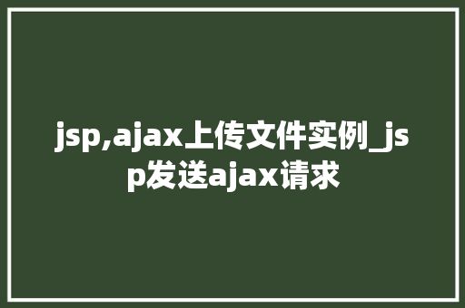 jsp,ajax上传文件实例_jsp发送ajax请求 jsp,ajax上传文件实例_jsp发送ajax请求