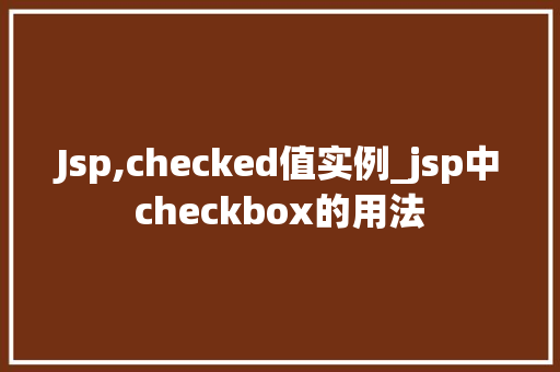 Jsp,checked值实例_jsp中checkbox的用法