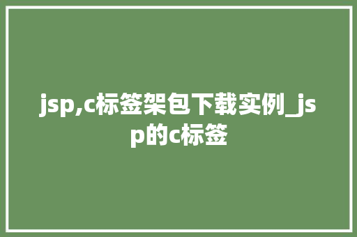 jsp,c标签架包下载实例_jsp的c标签