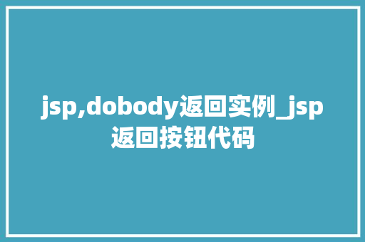 jsp,dobody返回实例_jsp返回按钮代码 jsp,dobody返回实例_jsp返回按钮代码