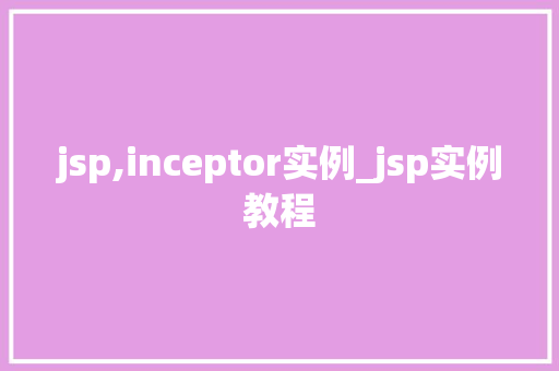 jsp,inceptor实例_jsp实例教程 jsp,inceptor实例_jsp实例教程