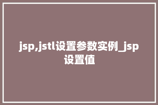 jsp,jstl设置参数实例_jsp设置值