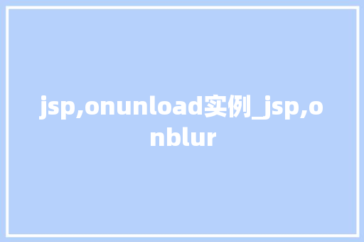 jsp,onunload实例_jsp,onblur jsp,onunload实例_jsp,onblur