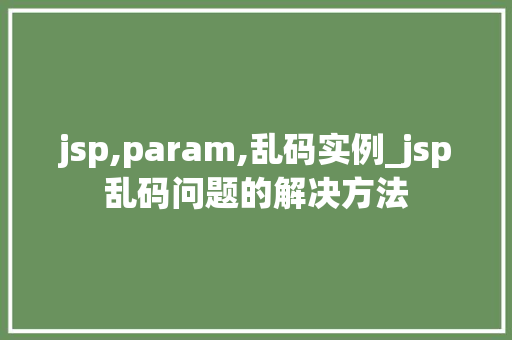 jsp,param,乱码实例_jsp乱码问题的解决方法